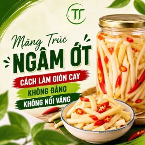 Măng Trúc Ngâm Ớt: Cách Làm Giòn Cay, Không Đắng, Không Nổi Váng
